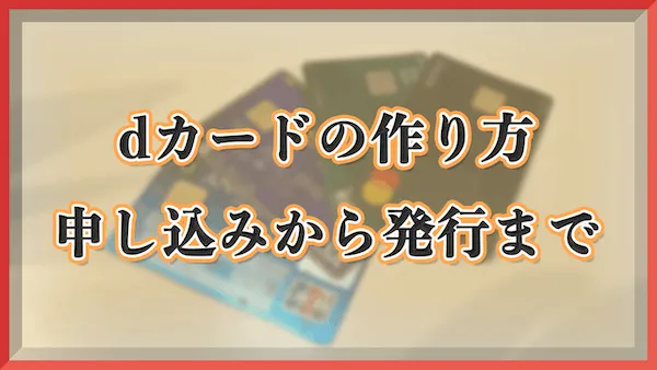 【dカード】カードの作り方｜審査の申し込み方法から発行までの流れを解説